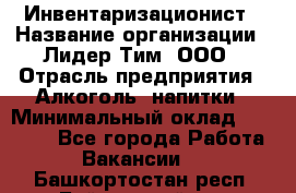 Инвентаризационист › Название организации ­ Лидер Тим, ООО › Отрасль предприятия ­ Алкоголь, напитки › Минимальный оклад ­ 35 000 - Все города Работа » Вакансии   . Башкортостан респ.,Баймакский р-н